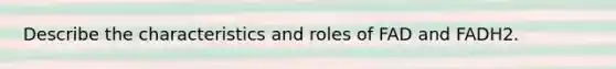 Describe the characteristics and roles of FAD and FADH2.