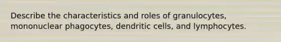 Describe the characteristics and roles of granulocytes, mononuclear phagocytes, dendritic cells, and lymphocytes.