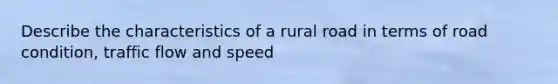 Describe the characteristics of a rural road in terms of road condition, traffic flow and speed