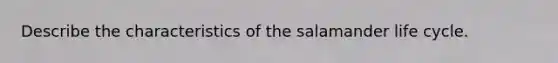 Describe the characteristics of the salamander life cycle.