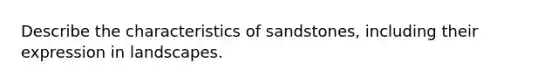 Describe the characteristics of sandstones, including their expression in landscapes.