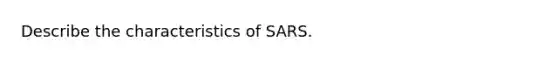 Describe the characteristics of SARS.