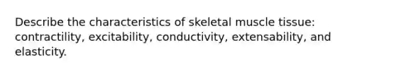 Describe the characteristics of skeletal <a href='https://www.questionai.com/knowledge/kMDq0yZc0j-muscle-tissue' class='anchor-knowledge'>muscle tissue</a>: contractility, excitability, conductivity, extensability, and elasticity.