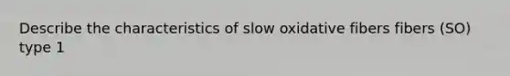 Describe the characteristics of slow oxidative fibers fibers (SO) type 1