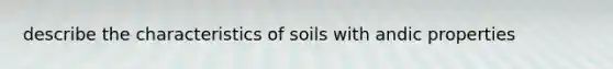 describe the characteristics of soils with andic properties