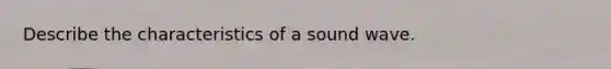 Describe the characteristics of a sound wave.