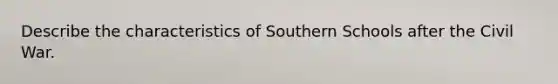 Describe the characteristics of Southern Schools after the Civil War.