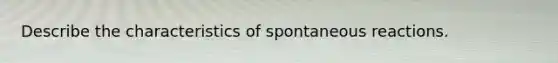 Describe the characteristics of spontaneous reactions.