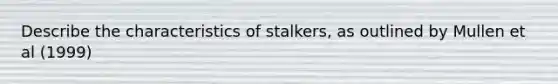 Describe the characteristics of stalkers, as outlined by Mullen et al (1999)