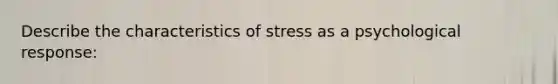 Describe the characteristics of stress as a psychological response: