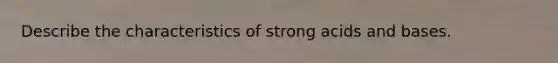 Describe the characteristics of strong acids and bases.