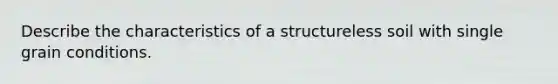 Describe the characteristics of a structureless soil with single grain conditions.