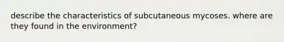 describe the characteristics of subcutaneous mycoses. where are they found in the environment?