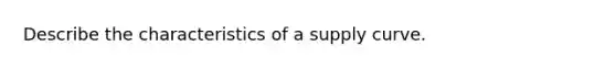 Describe the characteristics of a supply curve.