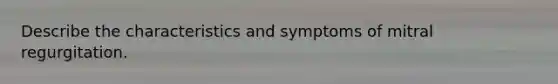 Describe the characteristics and symptoms of mitral regurgitation.