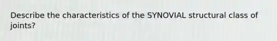 Describe the characteristics of the SYNOVIAL structural class of joints?