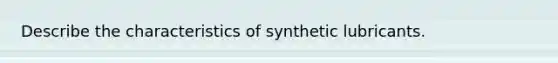 Describe the characteristics of synthetic lubricants.