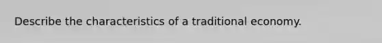 Describe the characteristics of a traditional economy.