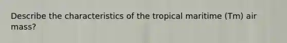 Describe the characteristics of the tropical maritime (Tm) air mass?