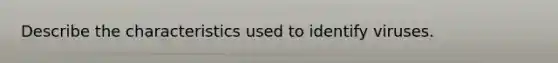 Describe the characteristics used to identify viruses.