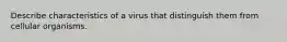 Describe characteristics of a virus that distinguish them from cellular organisms.