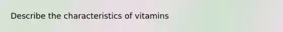 Describe the characteristics of vitamins