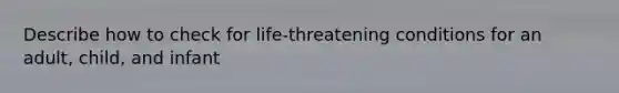 Describe how to check for life-threatening conditions for an adult, child, and infant