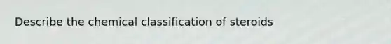 Describe the chemical classification of steroids