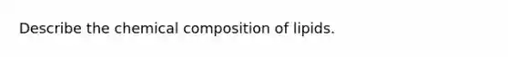 Describe the chemical composition of lipids.