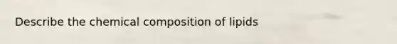 Describe the chemical composition of lipids