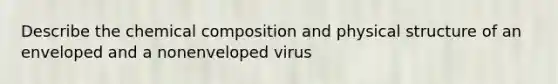 Describe the chemical composition and physical structure of an enveloped and a nonenveloped virus