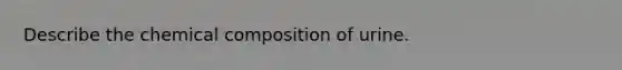 Describe the chemical composition of urine.