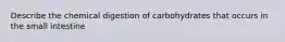 Describe the chemical digestion of carbohydrates that occurs in the small intestine