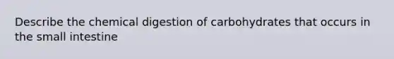 Describe the chemical digestion of carbohydrates that occurs in <a href='https://www.questionai.com/knowledge/kt623fh5xn-the-small-intestine' class='anchor-knowledge'>the small intestine</a>