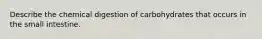 Describe the chemical digestion of carbohydrates that occurs in the small intestine.