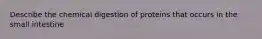 Describe the chemical digestion of proteins that occurs in the small intestine