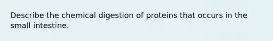 Describe the chemical digestion of proteins that occurs in the small intestine.