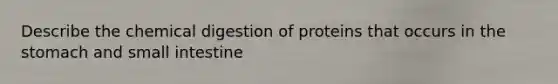 Describe the chemical digestion of proteins that occurs in the stomach and small intestine