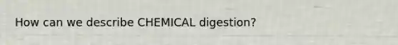 How can we describe CHEMICAL digestion?