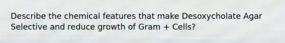 Describe the chemical features that make Desoxycholate Agar Selective and reduce growth of Gram + Cells?