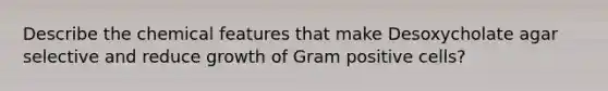 Describe the chemical features that make Desoxycholate agar selective and reduce growth of Gram positive cells?