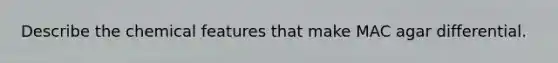 Describe the chemical features that make MAC agar differential.