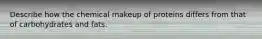 Describe how the chemical makeup of proteins differs from that of carbohydrates and fats.
