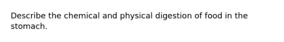 Describe the chemical and physical digestion of food in the stomach.