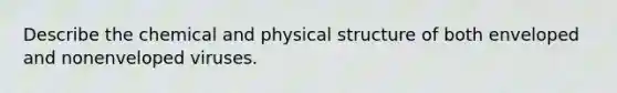 Describe the chemical and physical structure of both enveloped and nonenveloped viruses.