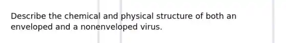 Describe the chemical and physical structure of both an enveloped and a nonenveloped virus.