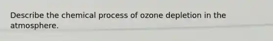 Describe the chemical process of ozone depletion in the atmosphere.