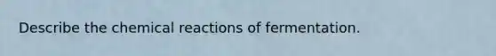Describe the chemical reactions of fermentation.