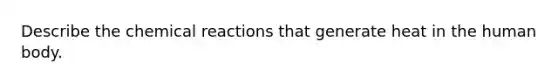 Describe the chemical reactions that generate heat in the human body.