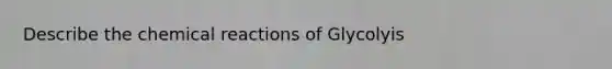 Describe the chemical reactions of Glycolyis